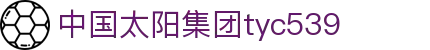 tyc539太阳集团(中国)有限公司-官网